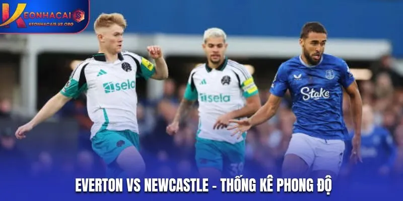 Soi kèo Everton vs Newcastle - phong độ trước cuộc so tài