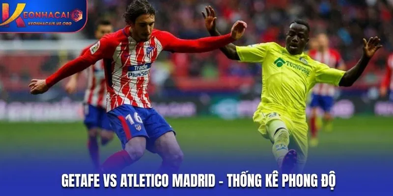 Soi kèo Getafe vs Atletico Madrid - phân tích phong độ ra sân gần nhất