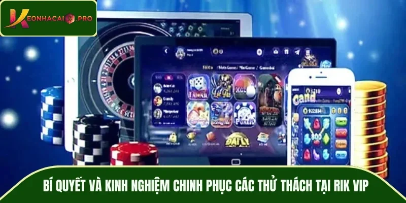 Bí quyết và kinh nghiệm chinh phục các thử thách tại RIK VIP