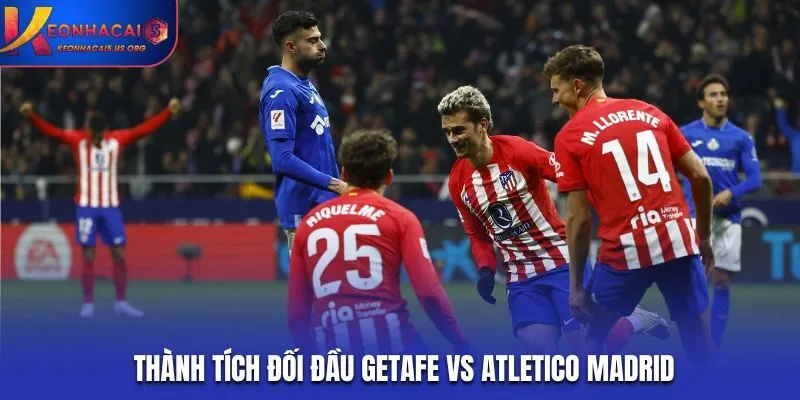Soi kèo Getafe vs Atletico Madrid - thống kê nhanh thành tích đối đầu