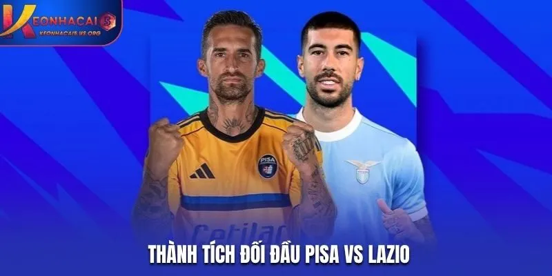 Soi kèo Pisa vs Lazio - đôi bên chưa từng chạm trán trước đó