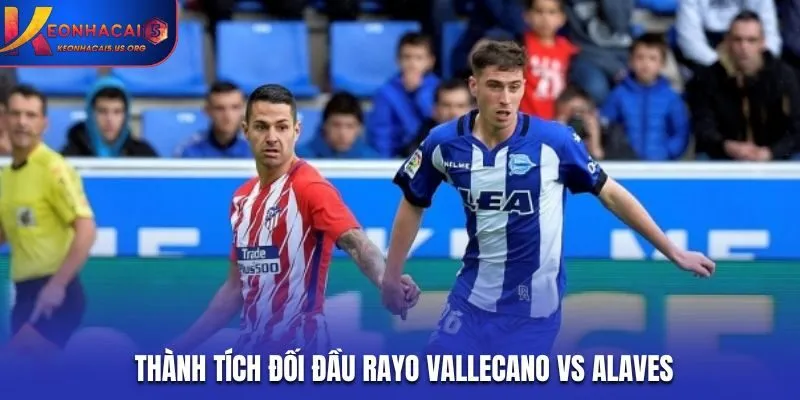 Soi kèo Rayo Vallecano vs Alaves - thống kê thành tích đụng độ trước kia